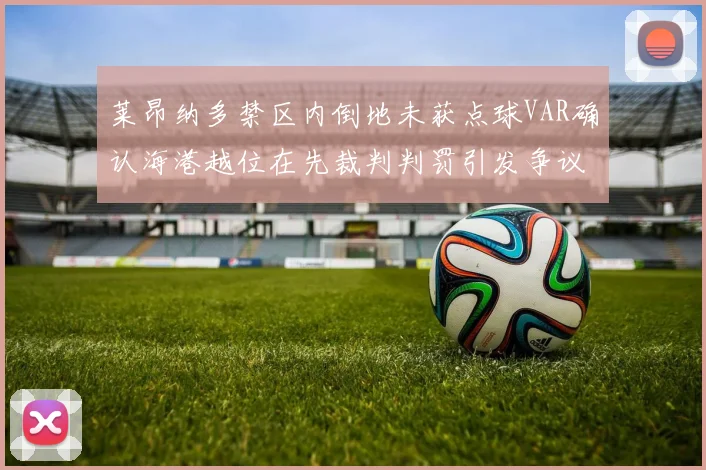 莱昂纳多禁区内倒地未获点球VAR确认海港越位在先裁判判罚引发争议