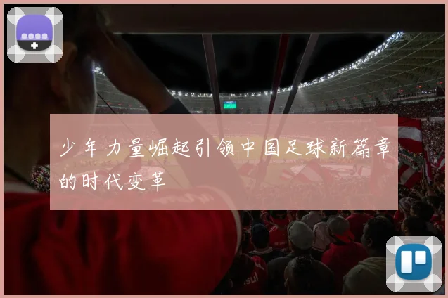 少年力量崛起引领中国足球新篇章的时代变革