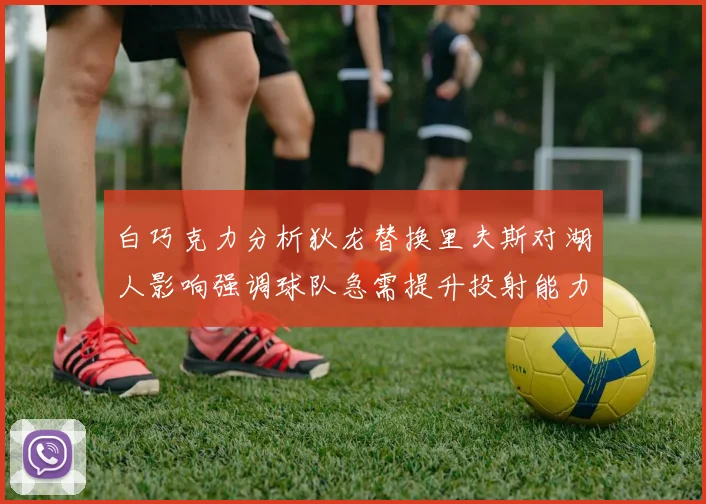 白巧克力分析狄龙替换里夫斯对湖人影响强调球队急需提升投射能力