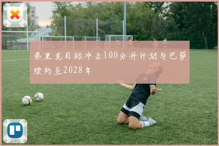 弗里克目标冲击100分并计划与巴萨续约至2028年