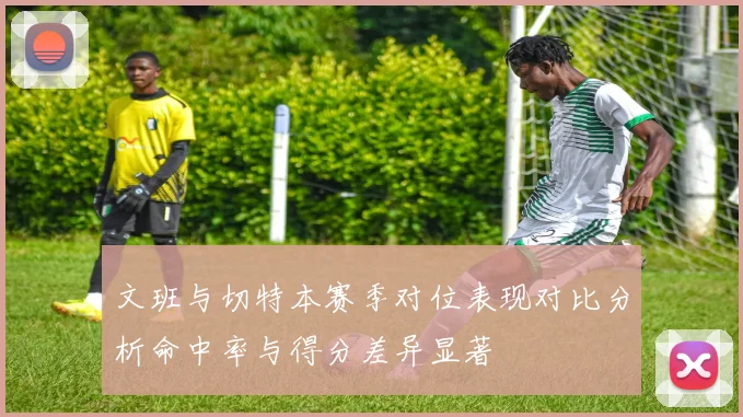 文班与切特本赛季对位表现对比分析命中率与得分差异显著