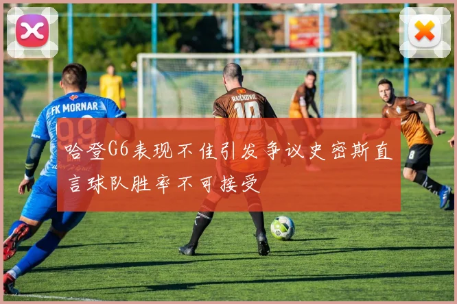 哈登G6表现不佳引发争议史密斯直言球队胜率不可接受